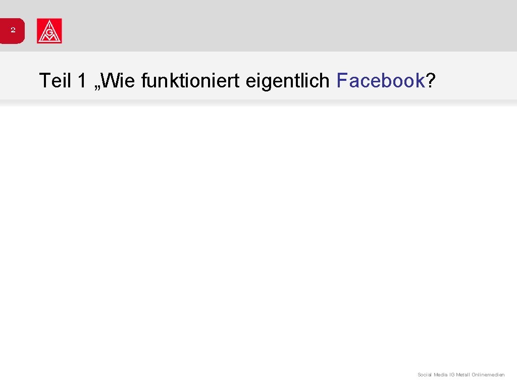 2 Teil 1 „Wie funktioniert eigentlich Facebook? Social Media IG Metall Onlinemedien 