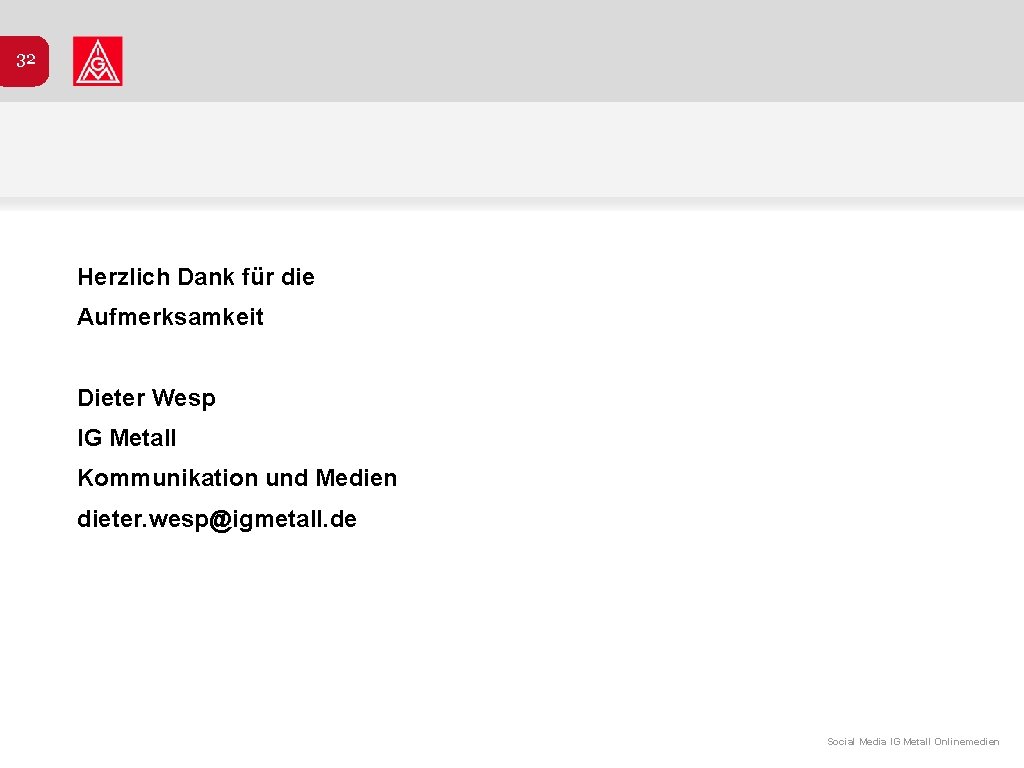 32 Herzlich Dank für die Aufmerksamkeit Dieter Wesp IG Metall Kommunikation und Medien dieter.