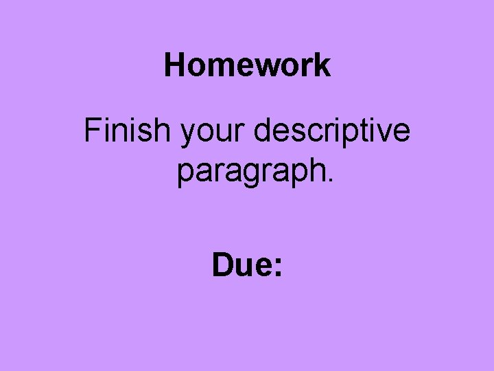 Homework Finish your descriptive paragraph. Due: 