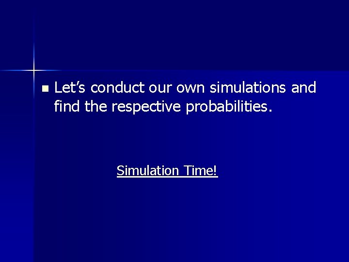 n Let’s conduct our own simulations and find the respective probabilities. Simulation Time! 