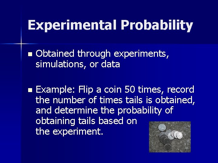 Experimental Probability n Obtained through experiments, simulations, or data n Example: Flip a coin