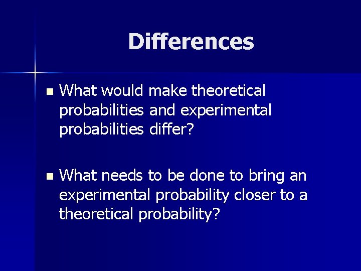Differences n What would make theoretical probabilities and experimental probabilities differ? n What needs
