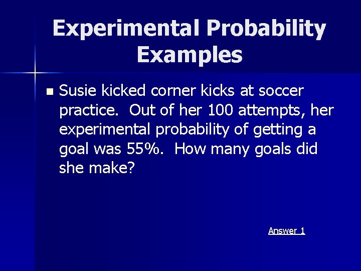 Experimental Probability Examples n Susie kicked corner kicks at soccer practice. Out of her