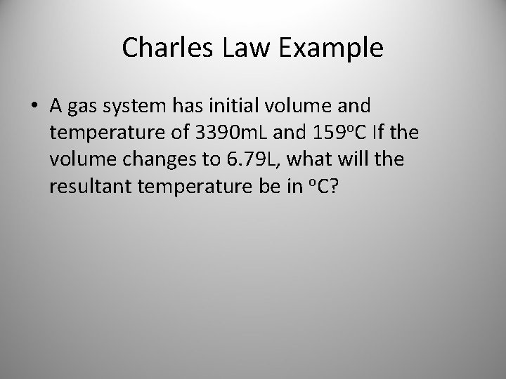 Charles Law Example • A gas system has initial volume and temperature of 3390