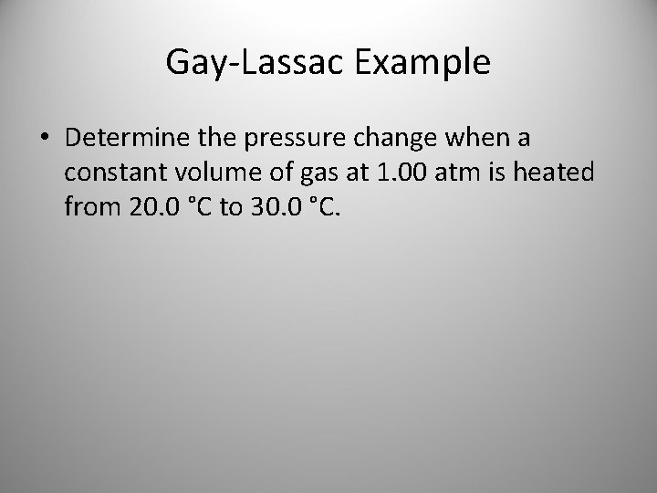 Gay-Lassac Example • Determine the pressure change when a constant volume of gas at