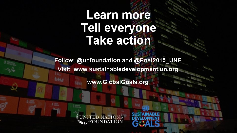 Learn more Tell everyone Take action Follow: @unfoundation and @Post 2015_UNF Visit: www. sustainabledevelopment.