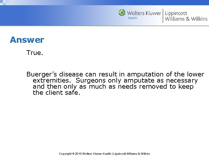 Answer True. Buerger’s disease can result in amputation of the lower extremities. Surgeons only