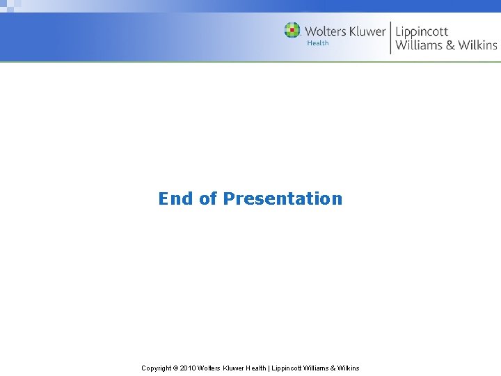 End of Presentation Copyright © 2010 Wolters Kluwer Health | Lippincott Williams & Wilkins