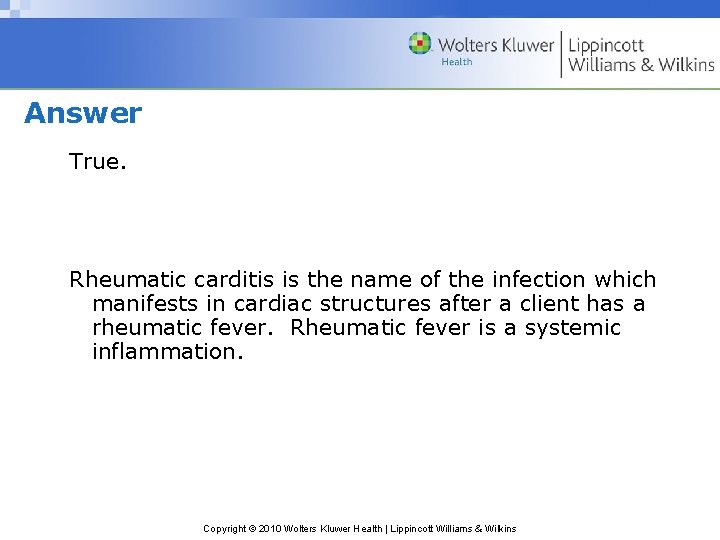 Answer True. Rheumatic carditis is the name of the infection which manifests in cardiac