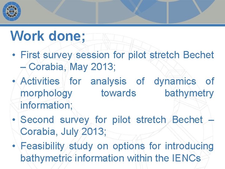 Work done; • First survey session for pilot stretch Bechet – Corabia, May 2013;