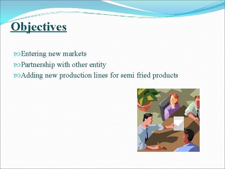 Objectives Entering new markets Partnership with other entity Adding new production lines for semi