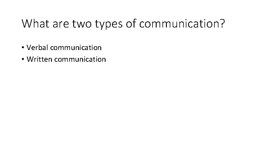 What are two types of communication? • Verbal communication • Written communication 