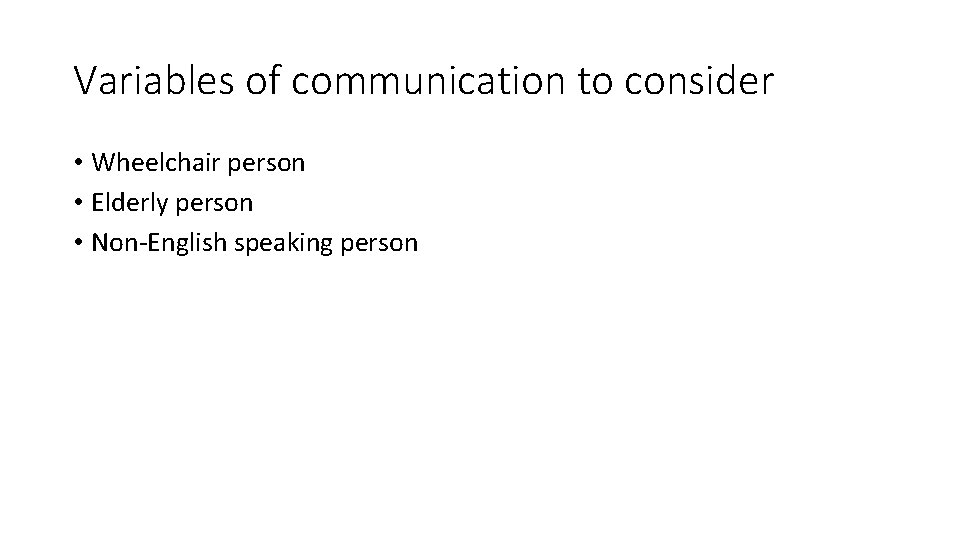 Variables of communication to consider • Wheelchair person • Elderly person • Non-English speaking