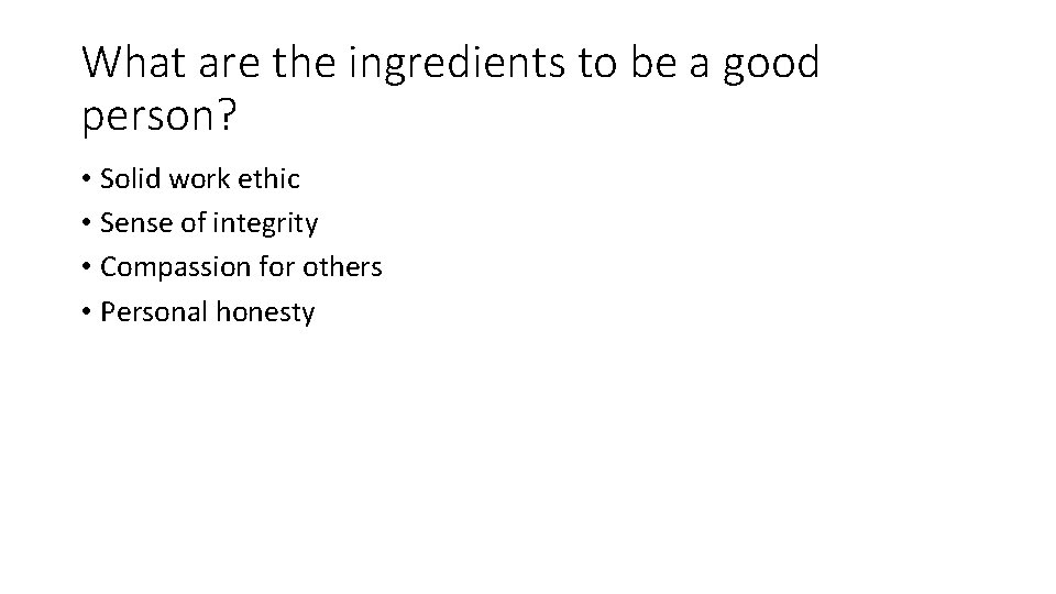 What are the ingredients to be a good person? • Solid work ethic •