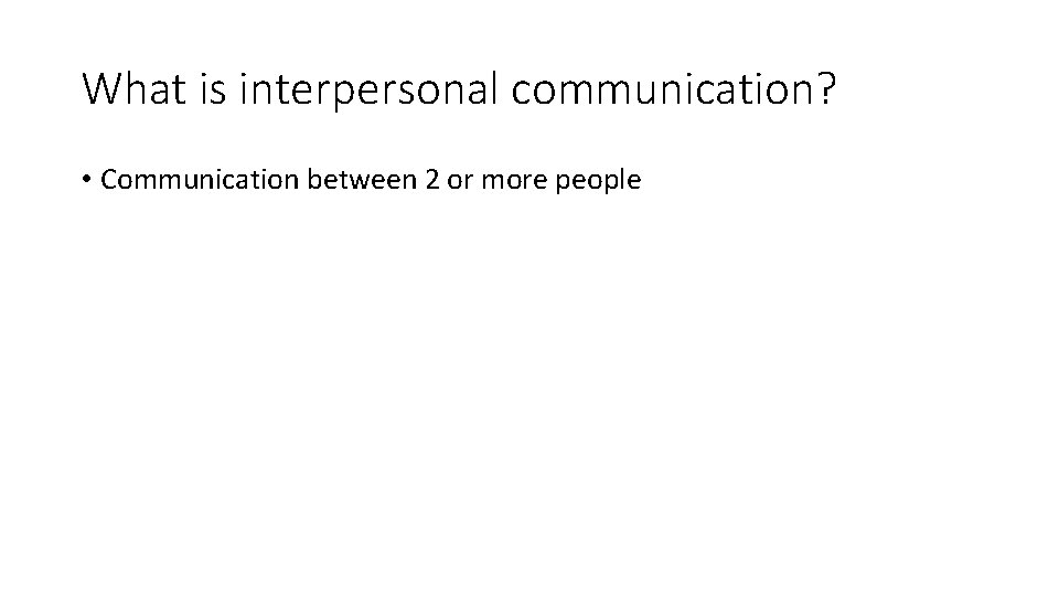 What is interpersonal communication? • Communication between 2 or more people 