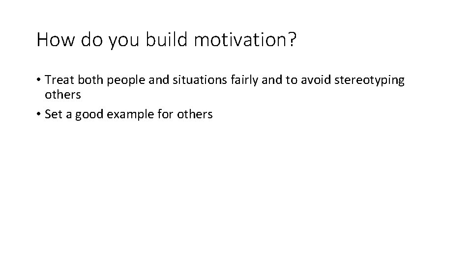 How do you build motivation? • Treat both people and situations fairly and to