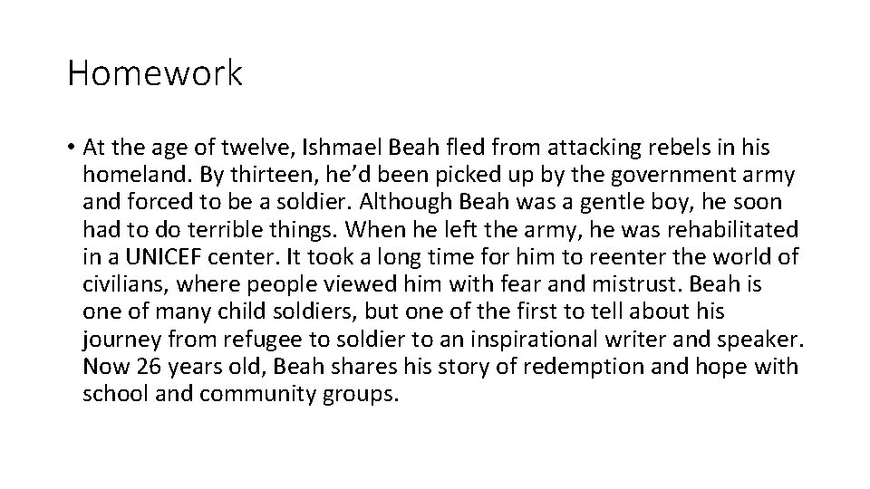 Homework • At the age of twelve, Ishmael Beah fled from attacking rebels in