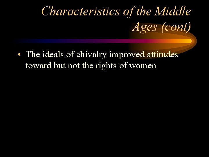 Characteristics of the Middle Ages (cont) • The ideals of chivalry improved attitudes toward