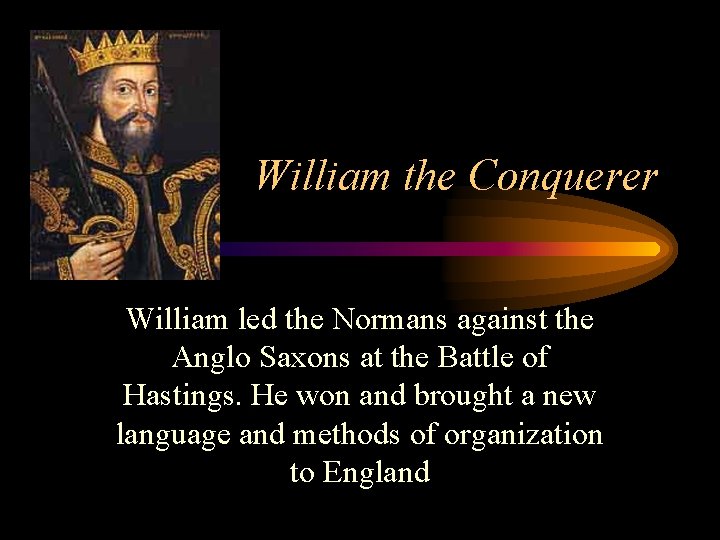 William the Conquerer William led the Normans against the Anglo Saxons at the Battle