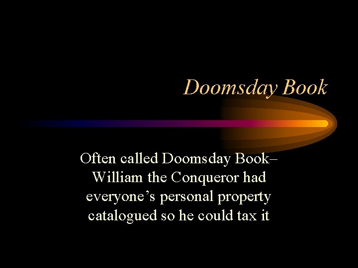 Doomsday Book Often called Doomsday Book– William the Conqueror had everyone’s personal property catalogued