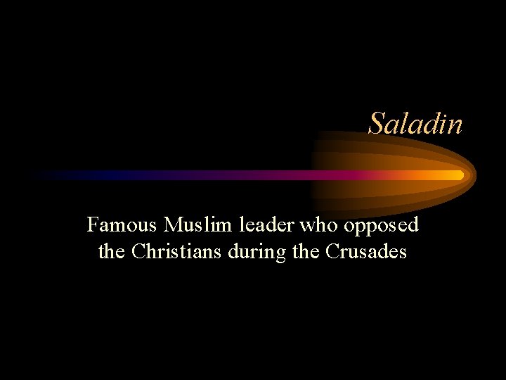 Saladin Famous Muslim leader who opposed the Christians during the Crusades 