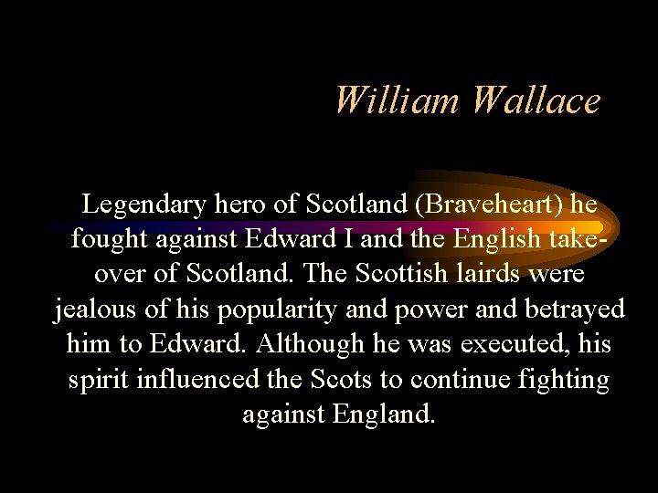 William Wallace Legendary hero of Scotland (Braveheart) he fought against Edward I and the