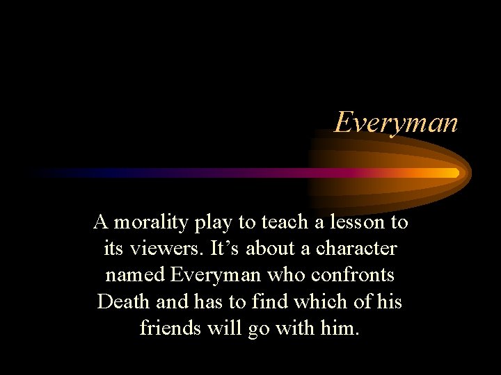 Everyman A morality play to teach a lesson to its viewers. It’s about a