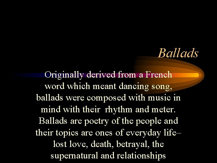 Ballads Originally derived from a French word which meant dancing song, ballads were composed