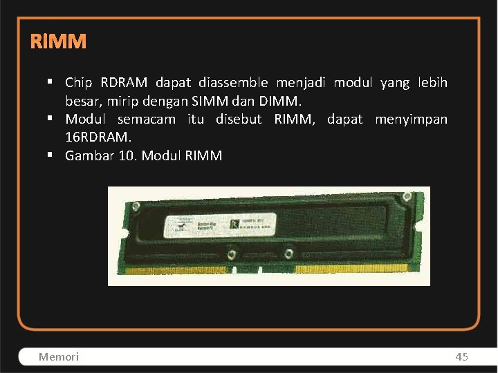 RIMM § Chip RDRAM dapat diassemble menjadi modul yang lebih besar, mirip dengan SIMM