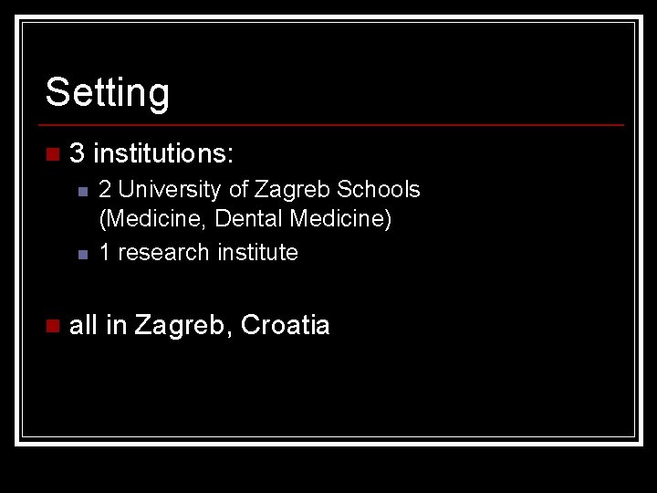 Setting n 3 institutions: n n n 2 University of Zagreb Schools (Medicine, Dental