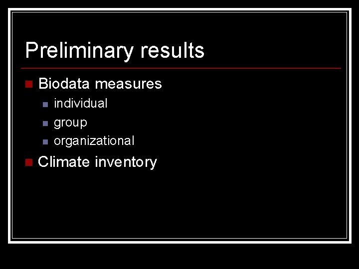 Preliminary results n Biodata measures n n individual group organizational Climate inventory 