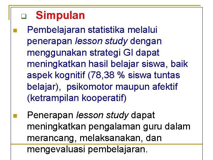 q Simpulan n Pembelajaran statistika melalui penerapan lesson study dengan menggunakan strategi GI dapat