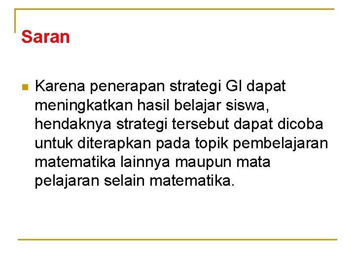 Saran n Karena penerapan strategi GI dapat meningkatkan hasil belajar siswa, hendaknya strategi tersebut