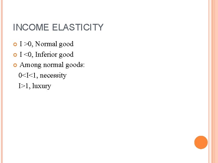 INCOME ELASTICITY I >0, Normal good I <0, Inferior good Among normal goods: 0<I<1,