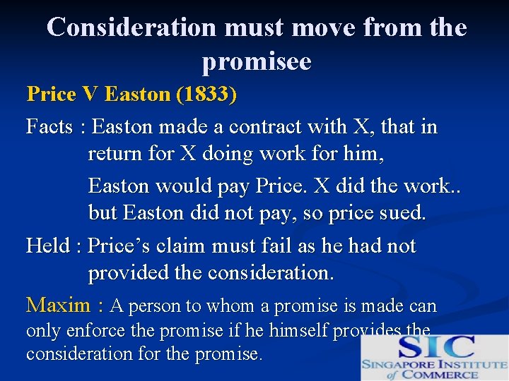 Consideration must move from the promisee Price V Easton (1833) Facts : Easton made