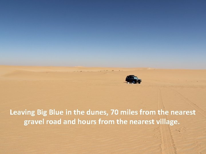 Leaving Big Blue in the dunes, 70 miles from the nearest gravel road and