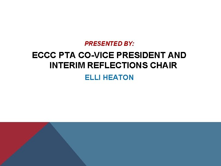 PRESENTED BY: ECCC PTA CO-VICE PRESIDENT AND INTERIM REFLECTIONS CHAIR ELLI HEATON 