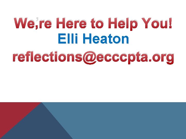 We’re Here to Help You! Elli Heaton reflections@ecccpta. org 