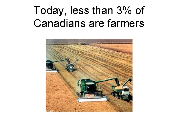 Today, less than 3% of Canadians are farmers 