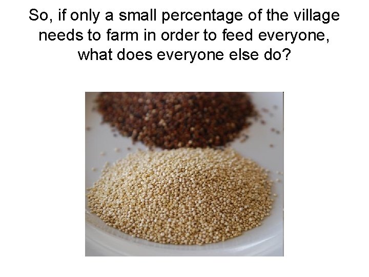 So, if only a small percentage of the village needs to farm in order