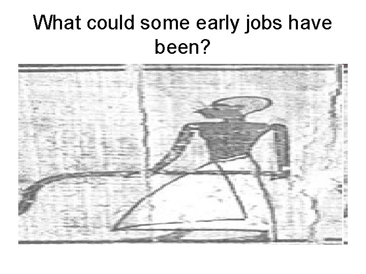 What could some early jobs have been? 