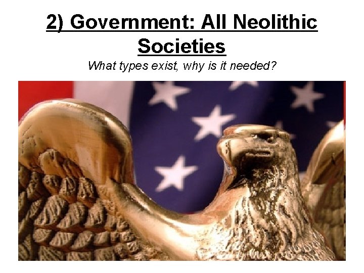 2) Government: All Neolithic Societies What types exist, why is it needed? 