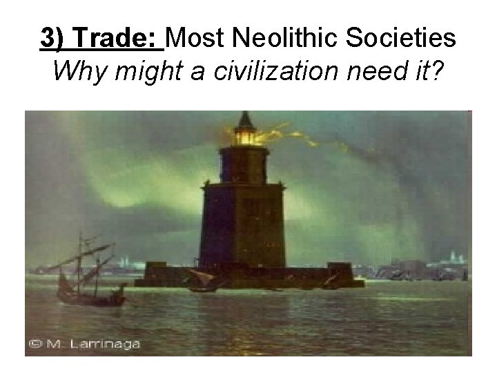 3) Trade: Most Neolithic Societies Why might a civilization need it? 