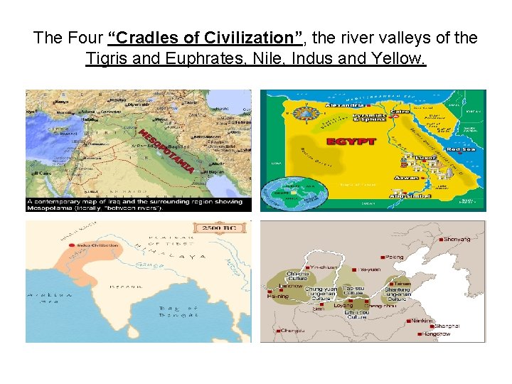 The Four “Cradles of Civilization”, the river valleys of the Tigris and Euphrates, Nile,