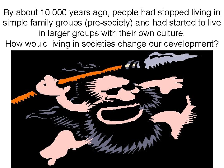 By about 10, 000 years ago, people had stopped living in simple family groups