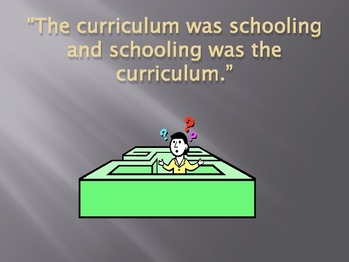 “The curriculum was schooling and schooling was the curriculum. ” 