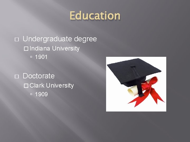 Education � Undergraduate degree � Indiana University 1901 � Doctorate � Clark University 1909