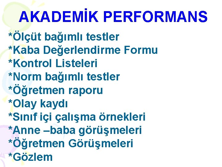 AKADEMİK PERFORMANS *Ölçüt bağımlı testler *Kaba Değerlendirme Formu *Kontrol Listeleri *Norm bağımlı testler *Öğretmen