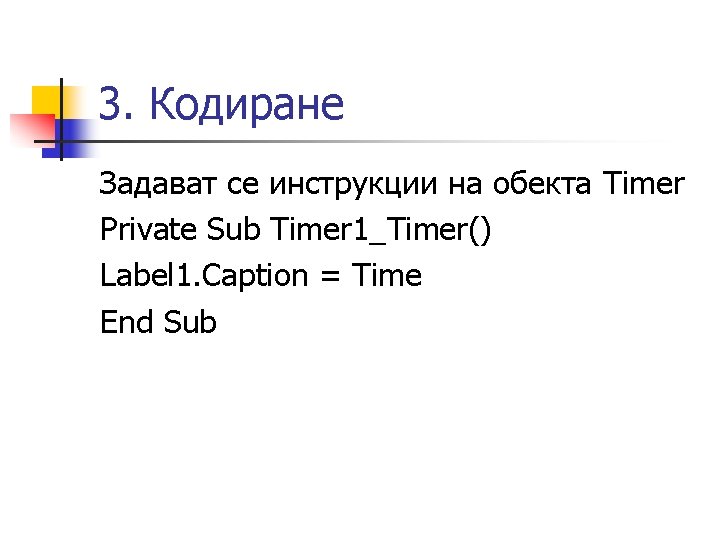 3. Кодиране Задават се инструкции на обекта Timer Private Sub Timer 1_Timer() Label 1.