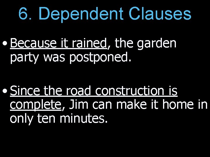 6. Dependent Clauses • Because it rained, the garden party was postponed. • Since